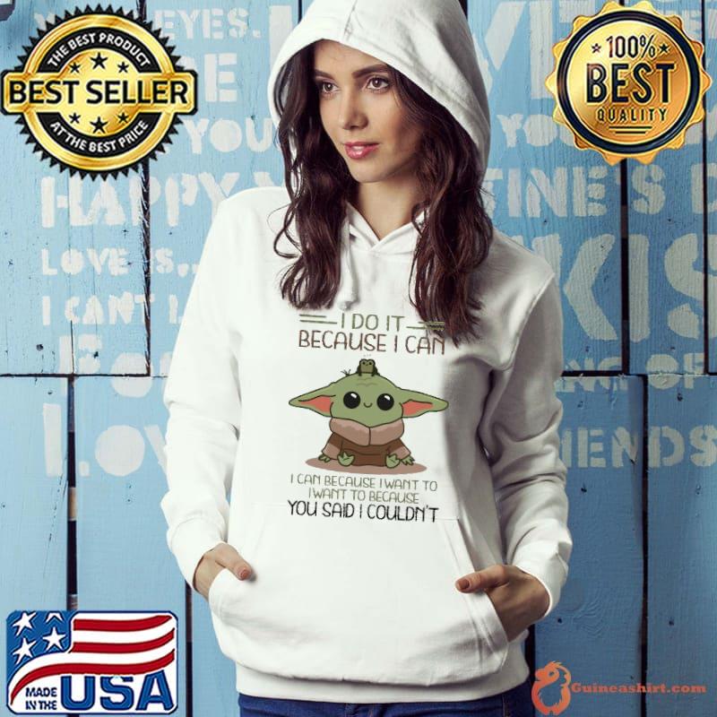 I do it because can want to you said I couldn't baby yoda s Hoodie