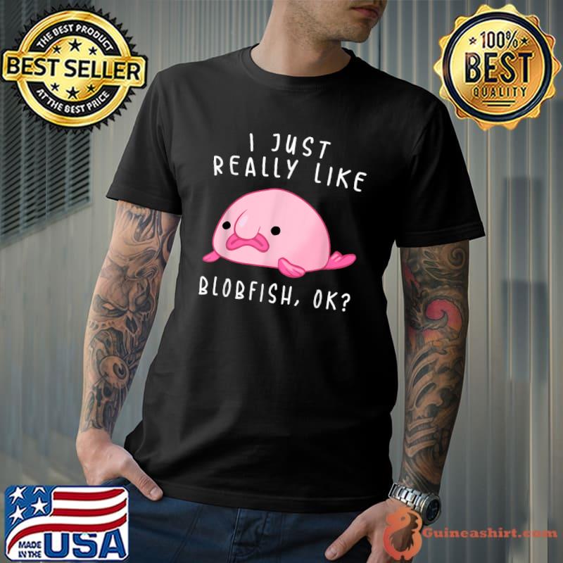 I Just Really Like Blobfish OK T-Shirt