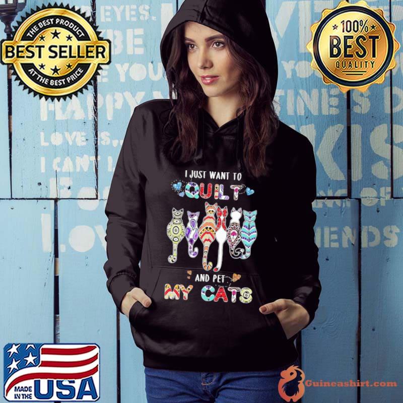 I Just Want To Quilt And Pet My Cats Shirt Hoodie