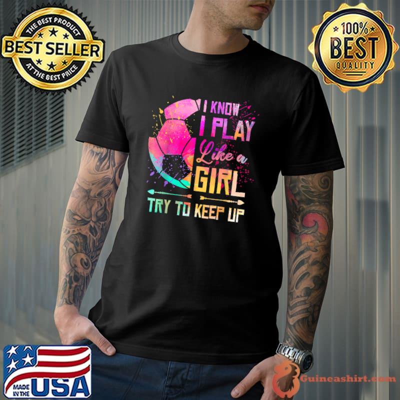 I Know I Play Like A Girl Try To Keep Up Soccer Watercolor T-Shirt