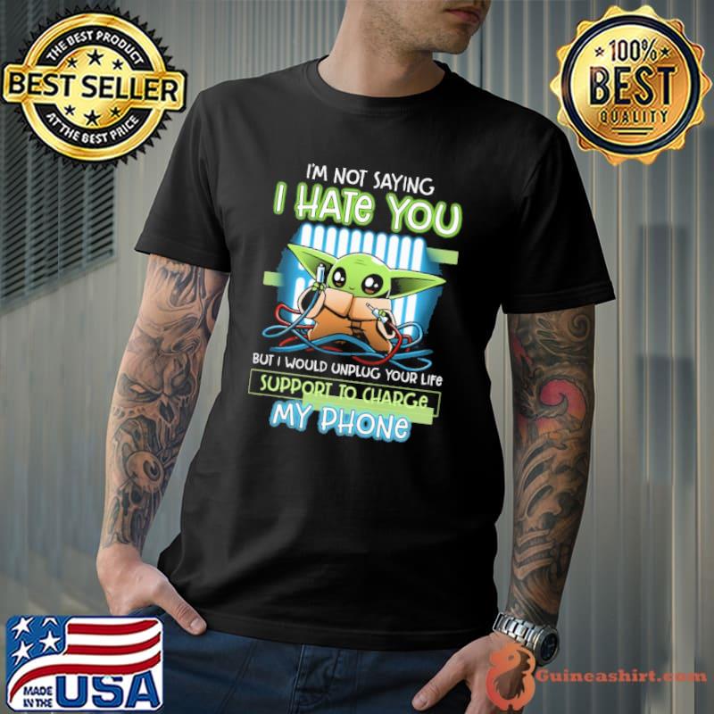 I'm not saying hate you unplug your life support to charge yoda shirt