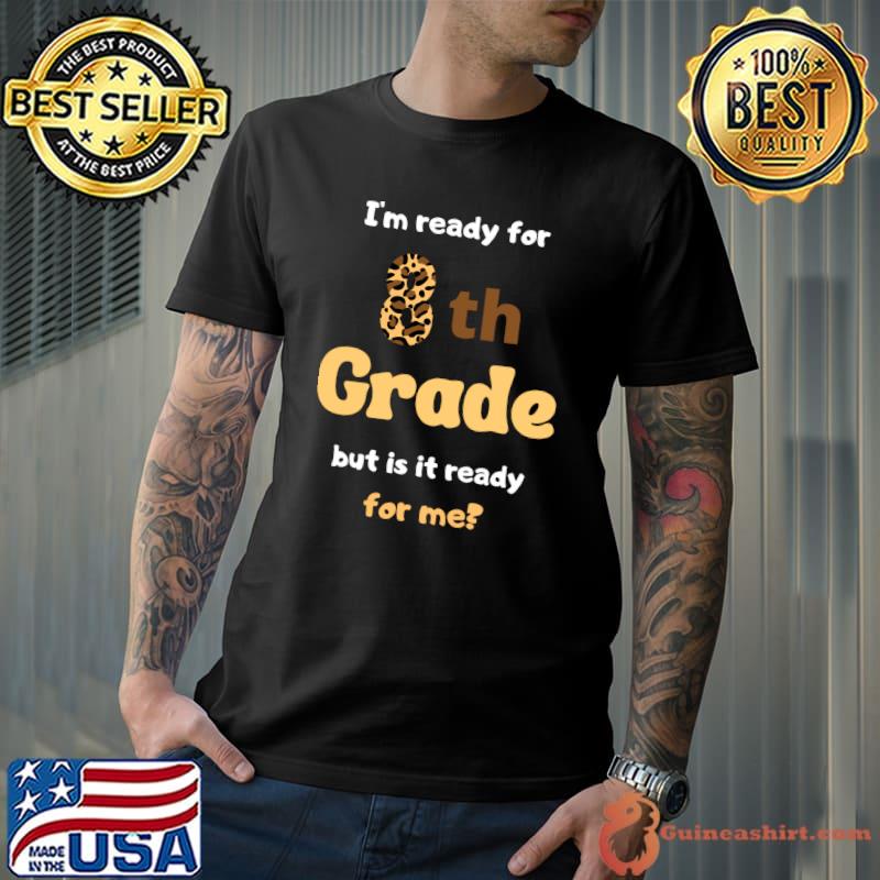 I'm ready for 8th grade but is it ready for me T-Shirt