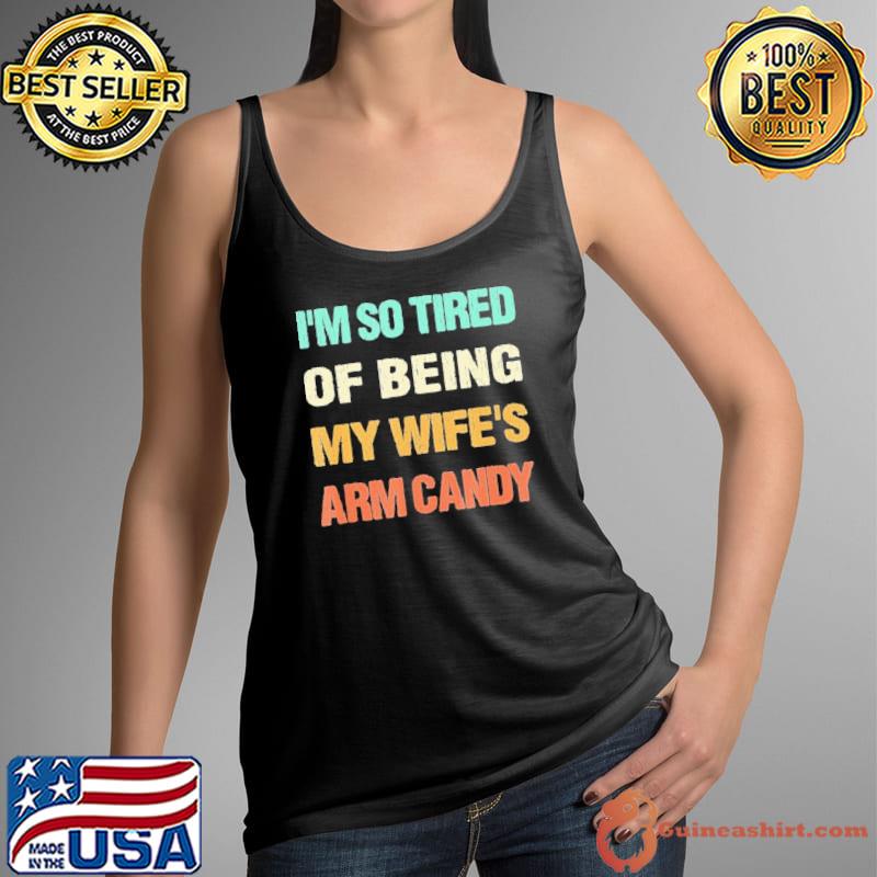 I’m so tired of being my wife’s arm candy s Tank Top