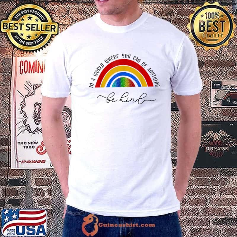 In a world where you be anything be kind rainbow shirt
