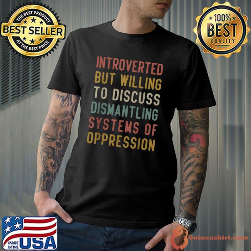 Introverted But Willing To Discuss Dismantling Oppression T-Shirt