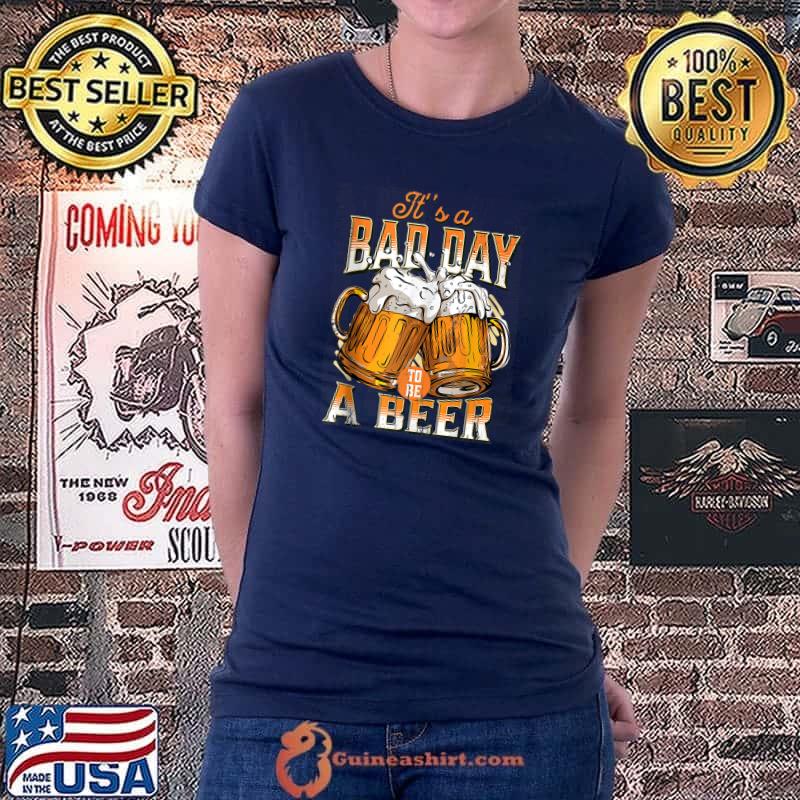It's A Bad Day To Be A Beer T-Shirt