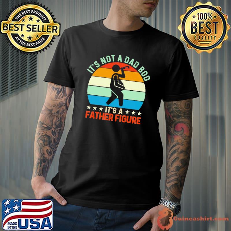 It's Not a Dad Bod It's a Father Figure Shirt