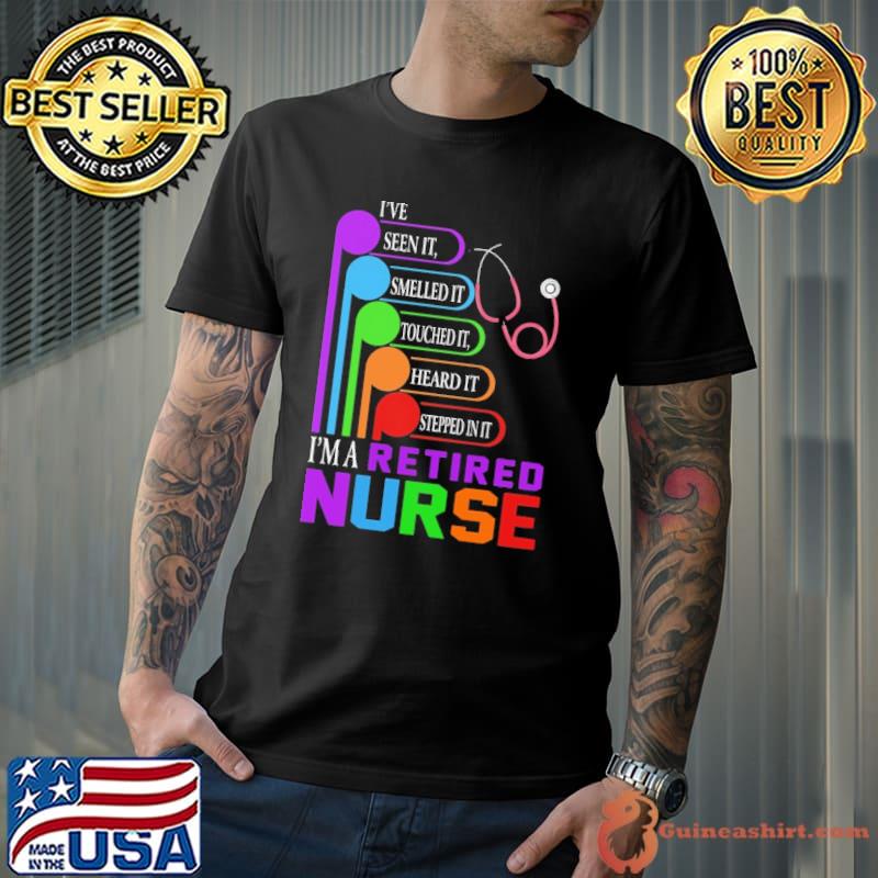 I've Seen It Smelled It I'm A Retired Nurse Shirt