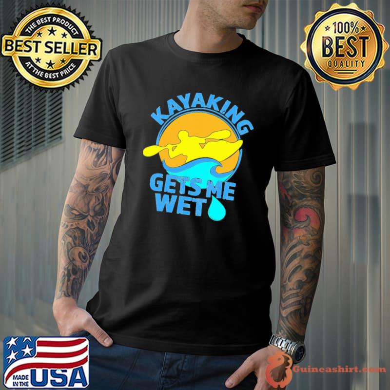 Kayaking Gets Me Wet Shirt