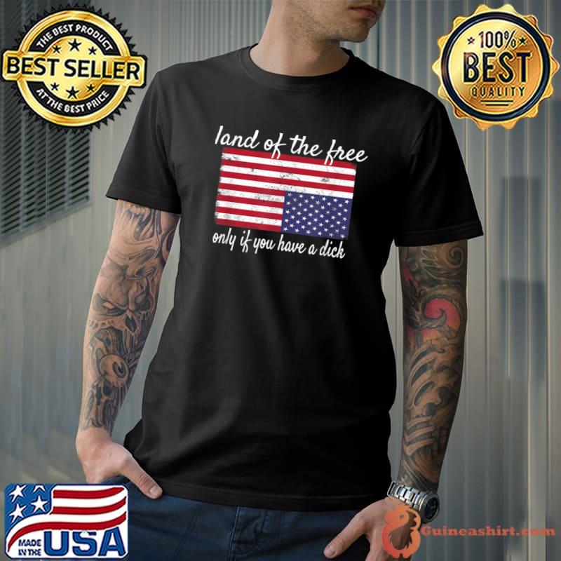 Land of the free only if you have a dick american flag T-Shirt