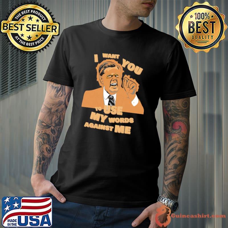 Lindsey graham use my words against me quote shirt