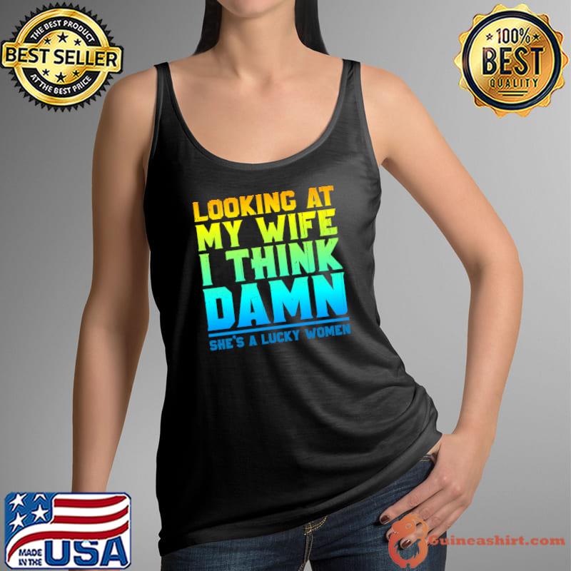 Looking at my wife I think damn she's a lucky women T-Shirt Tank Top