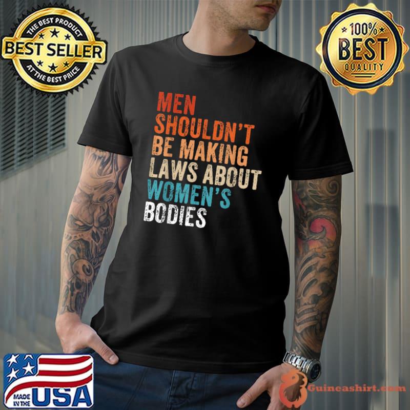 Men Shouldn't Be Making Laws About Bodies Feminist Retro T-Shirt