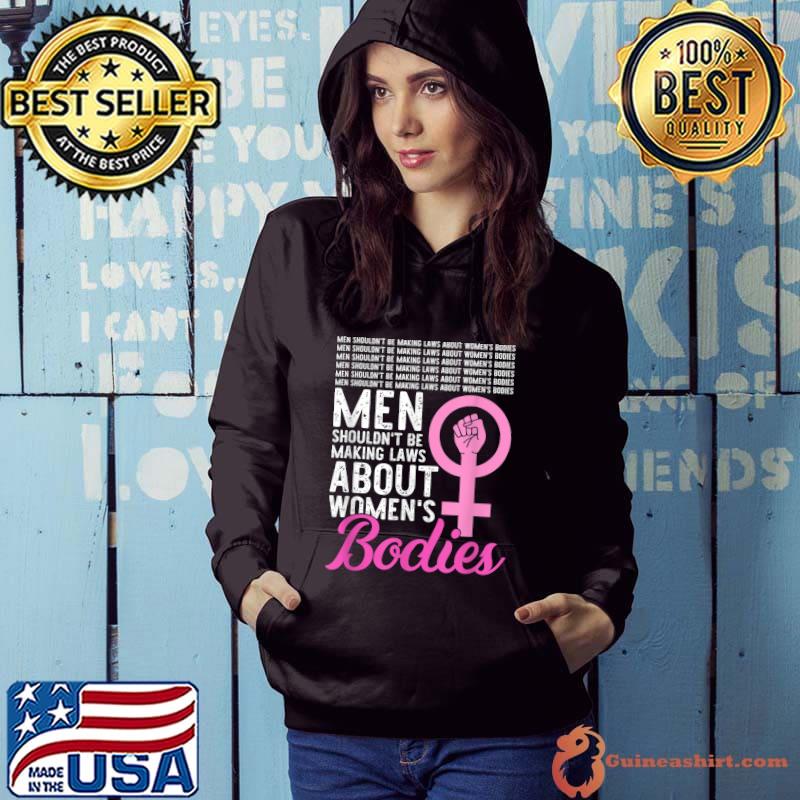 Men Shouldn't Be Making Laws About Women's Bodies Feminist T-Shirt Hoodie