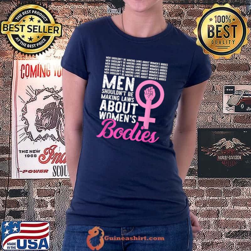 Men Shouldn't Be Making Laws About Women's Bodies Feminist T-Shirt