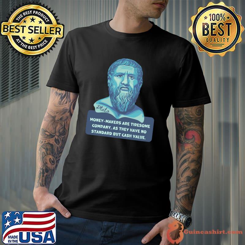 Money Makers Are Tiresome Company As They Have No Standard But Cash Value Plato Portrait And Quote T-Shirt