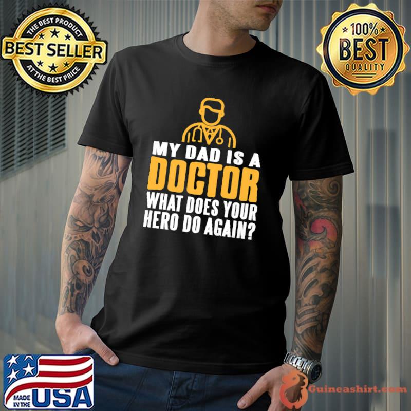 My Dad Is A Doctor What Does Your Hero Do Again T-Shirt