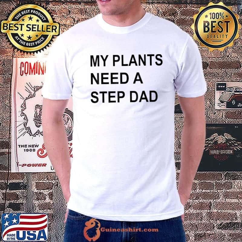 My plants need a step dad shirt