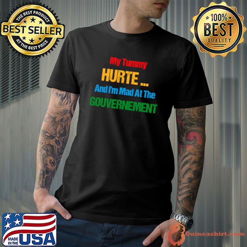 My Tummy Hurts And I'm Mad At The Government T-Shirt