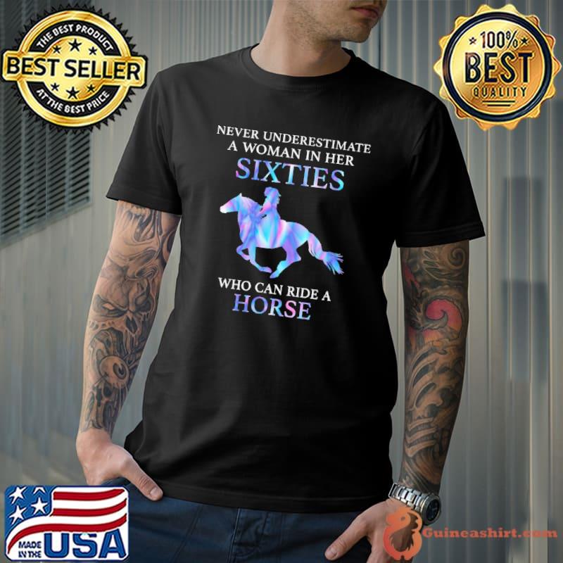Never Underestimate A Woman In Her Sixties Who Can Ride A Horse Shirt