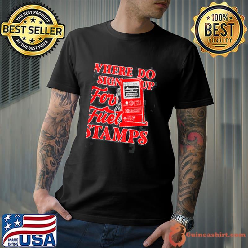 Red text where do I sign up for fuel stamps shirt