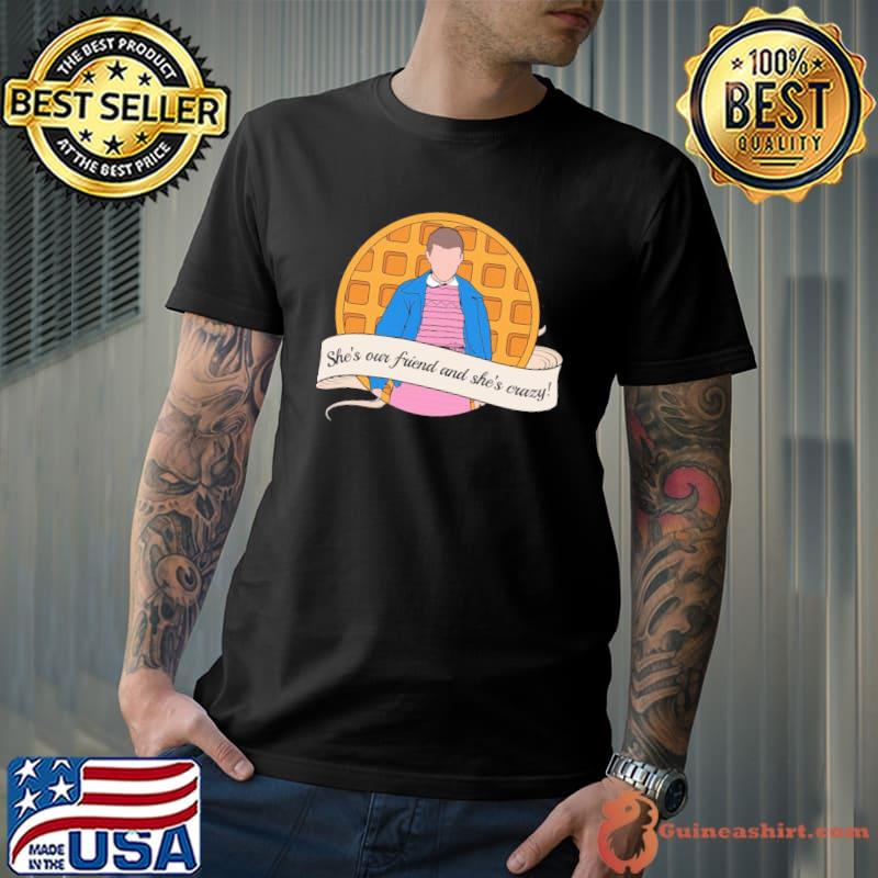 She's our friend and she's crazy stranger things el shirt