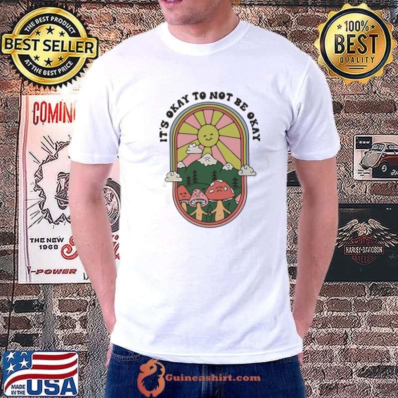 Shroom bloom art mushroom it's okay to not be okay shirt