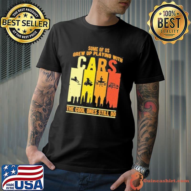 Some of us grew up playing with cars the cool ones still do car lover gift shortsleeve shirt