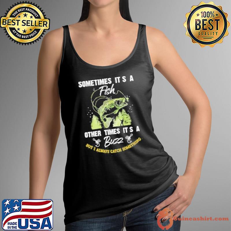 Sometimes its a fish other times its a buzz but I always catch something fishing fishermen gift shortsleeve s Tank Top
