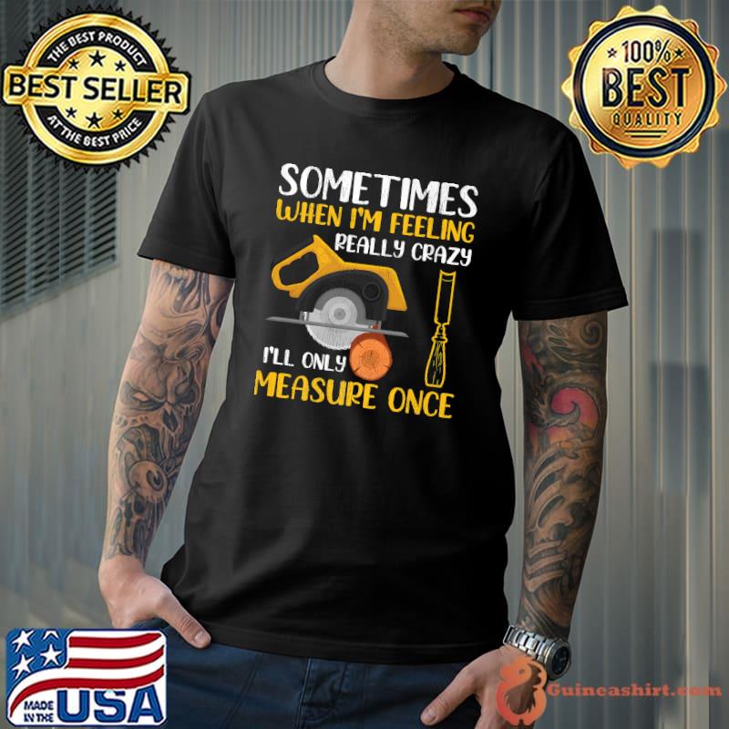 Sometimes When I'm Feeling Really Crazy I Only Measure Once Premium T-Shirt