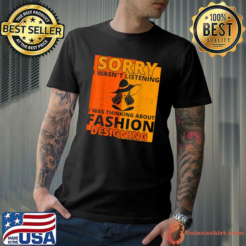 Sorry I Wasn't Listening I Was Thinking Abour Fashion Designing T-Shirt