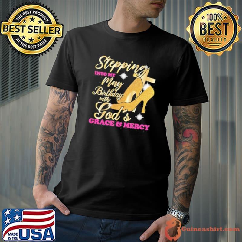 Stepping into my may birthday with gods grace and mercy shirt