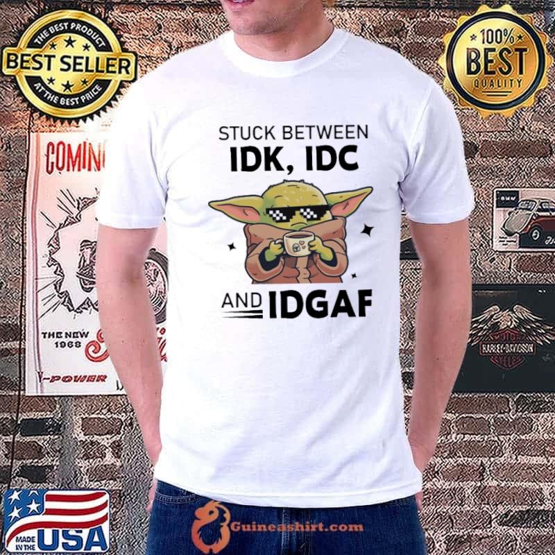Stuck between idk idc and idgaf baby yoda shirt