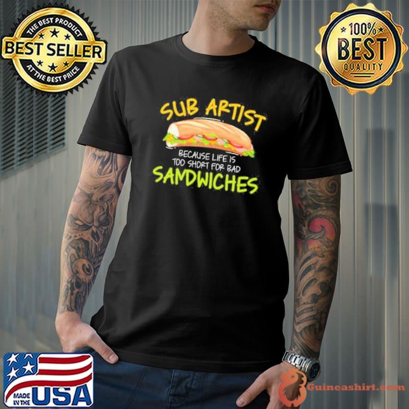 Sub artist life is too short for bad sandwich food lover shortsleeve shirt