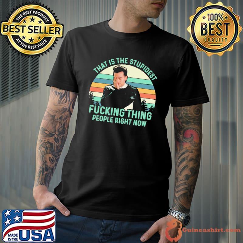 That is the stupidest fucking thing people right now shirt