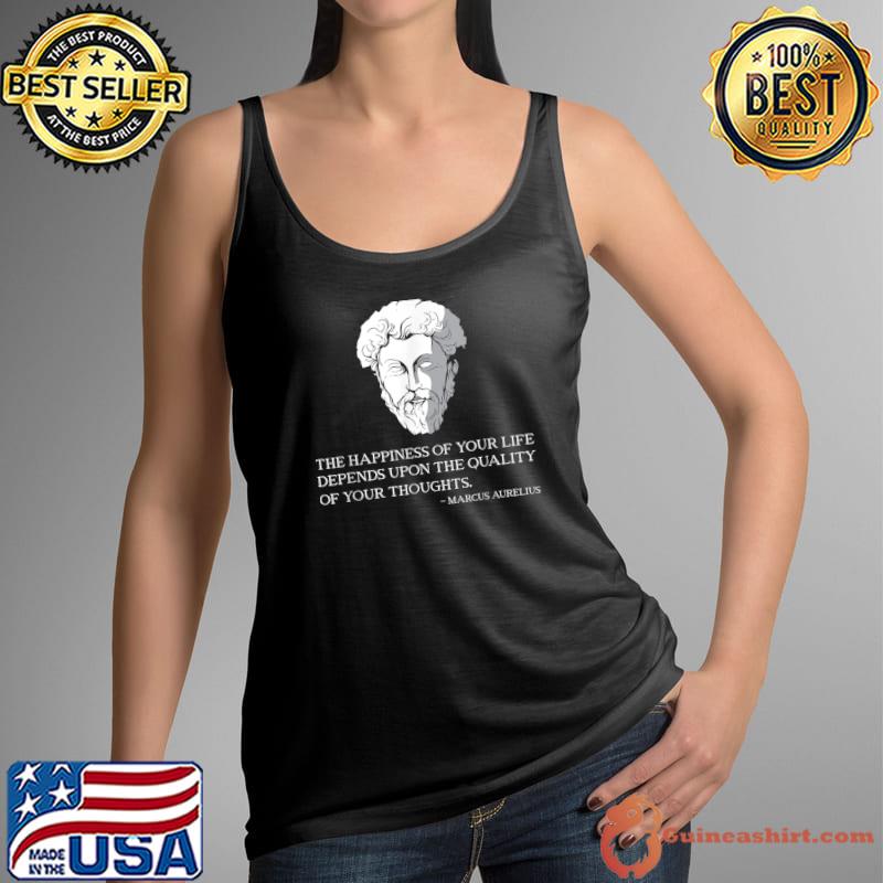 The happiness of your life depends upon the quality of your thoughts Marcus Aurelius Quote T-Shirt Tank Top