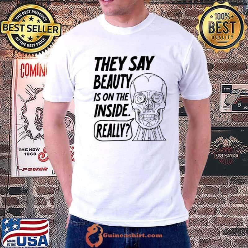 They Say Beauty Is On The Inside Really Humorous T-Shirt
