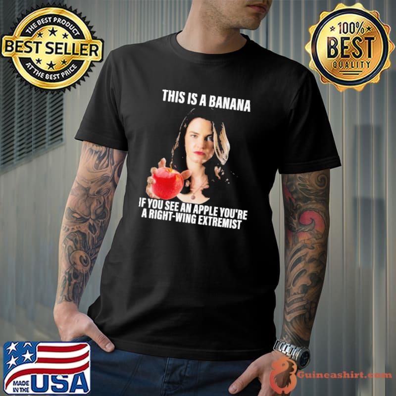 This Is A Banana If You See An Apple You're A Right Wing Extremist Shirt