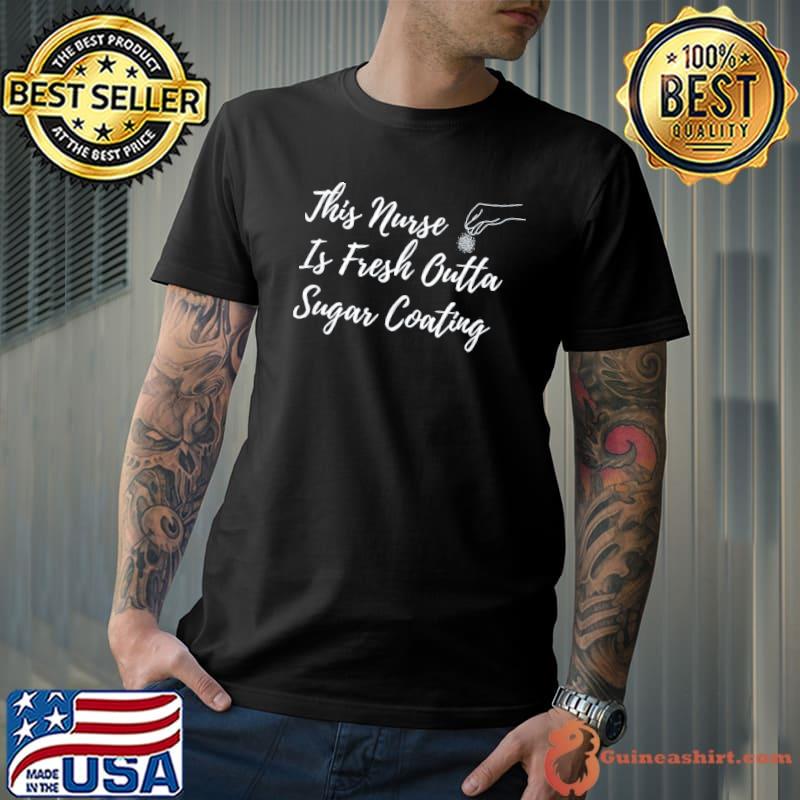 This nurse is fresh outta sugar coating classic shirt