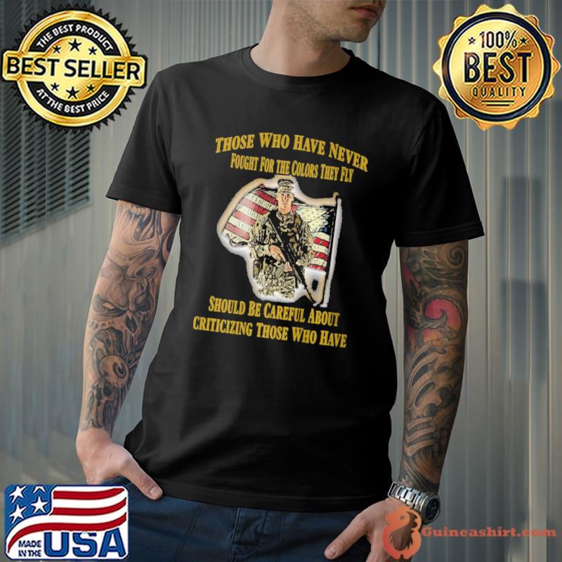 Those Who Have Never Fought For The Colors They Fly American Flag Soldier Shirt