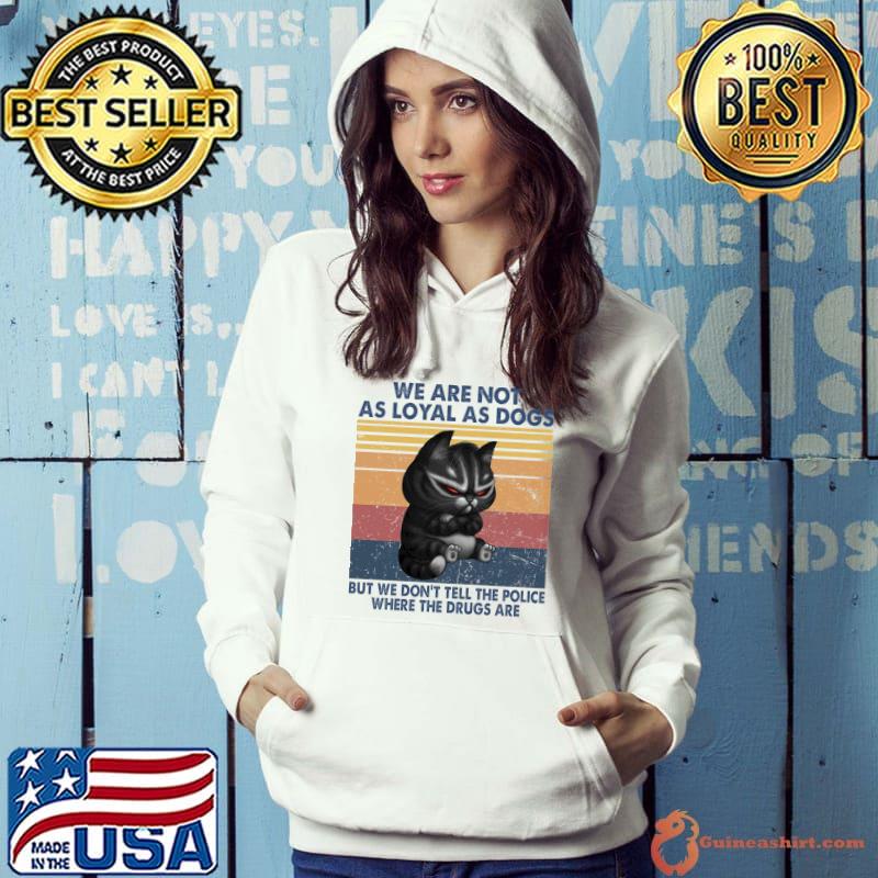 We are not as loyal as dogs but we don't tell the police where the drugs are cat s Hoodie