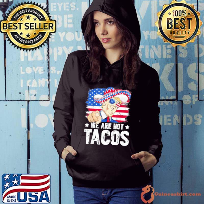 We Are Not Tacos Breakfast Taco Support Trump American Flag Shirt Hoodie