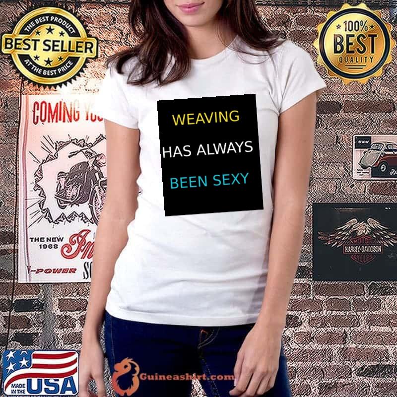 Weaving has always been sexy T-Shirt Ladiestee