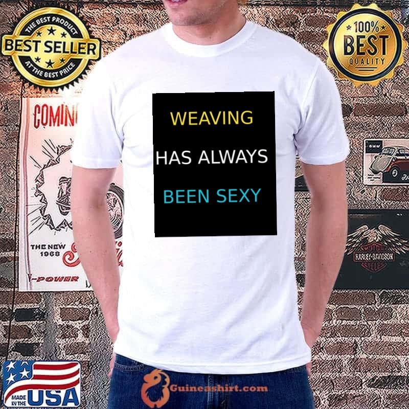 Weaving has always been sexy T-Shirt