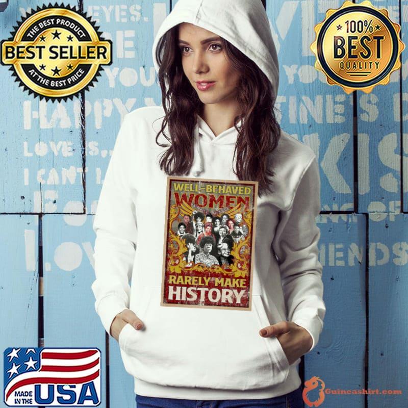 Well Behaves Women Rarely Make History Shirt Hoodie