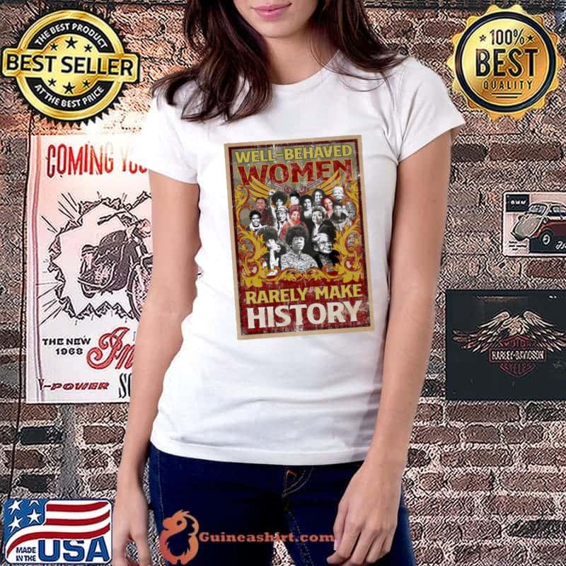 Well Behaves Women Rarely Make History Shirt Ladiestee