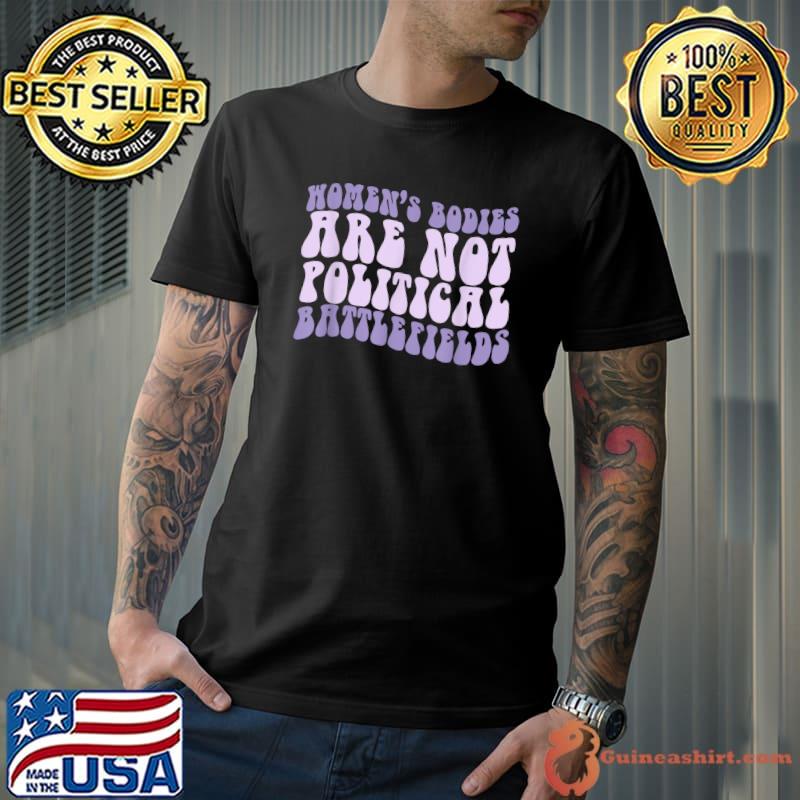 Womens Bodies Are Not Political Battlefields T-Shirt