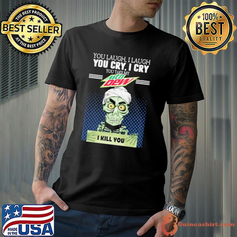 You laugh I laugh you take my Mountain Dew I kill you skull shirt