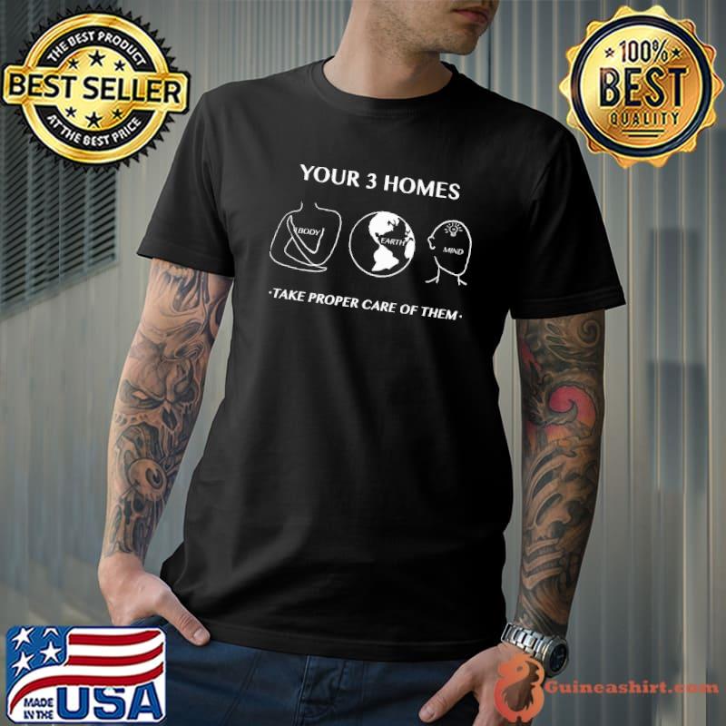 Your 3 Homes Take Proper Care Of Them Shirt