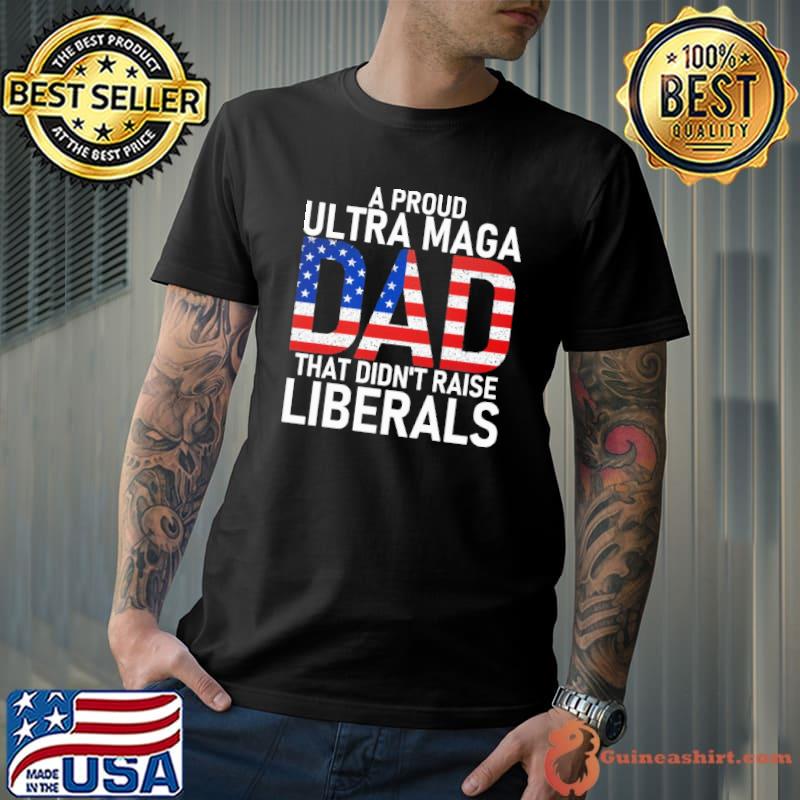 A proud ultra maga dad that didn't raise liberals america flag shirt